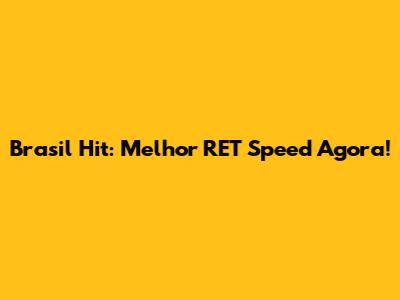 Brasil Hit: Melhor RET Speed Agora!