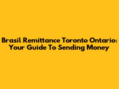 Brasil Remittance Toronto Ontario: Your Guide To Sending Money