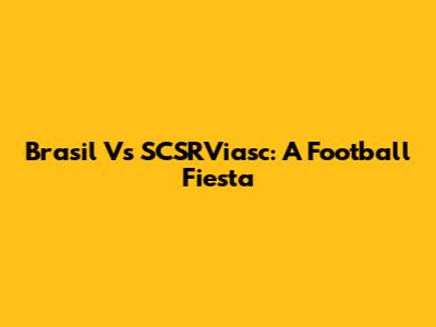 Brasil Vs SCSRViasc: A Football Fiesta