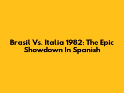 Brasil Vs. Italia 1982: The Epic Showdown In Spanish