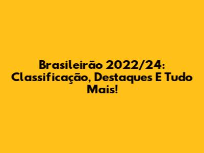 Brasileirão 2022/24: Classificação, Destaques E Tudo Mais!
