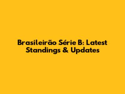 Brasileirão Série B: Latest Standings & Updates