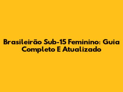 Brasileirão Sub-15 Feminino: Guia Completo E Atualizado
