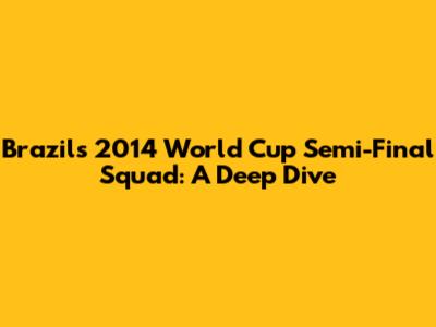 Brazil's 2014 World Cup Semi-Final Squad: A Deep Dive