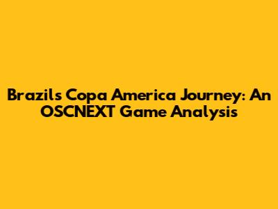 Brazil's Copa America Journey: An OSCNEXT Game Analysis