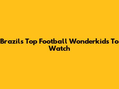Brazil's Top Football Wonderkids To Watch