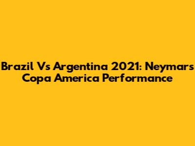 Brazil Vs Argentina 2021: Neymar's Copa America Performance