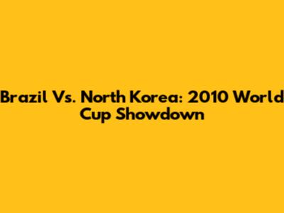 Brazil Vs. North Korea: 2010 World Cup Showdown