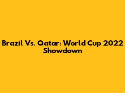 Brazil Vs. Qatar: World Cup 2022 Showdown