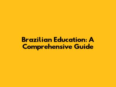 Brazilian Education: A Comprehensive Guide