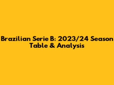 Brazilian Serie B: 2023/24 Season Table & Analysis