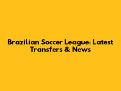 Brazilian Soccer League: Latest Transfers & News