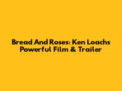 Bread And Roses: Ken Loach's Powerful Film & Trailer