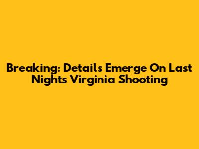 Breaking: Details Emerge On Last Night's Virginia Shooting