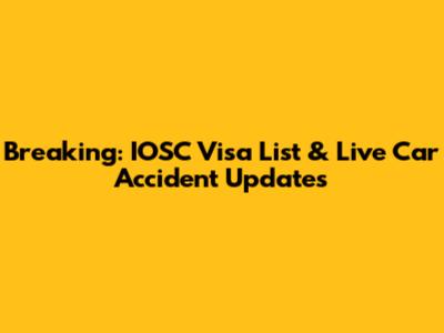 Breaking: IOSC Visa List & Live Car Accident Updates