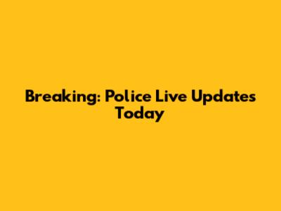 Breaking: Police Live Updates Today