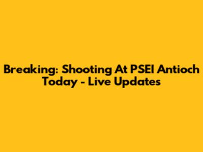 Breaking: Shooting At PSEI Antioch Today - Live Updates