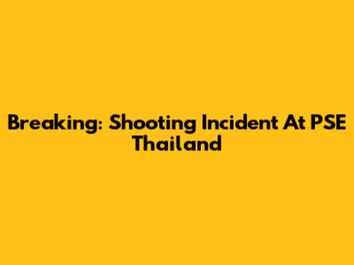 Breaking: Shooting Incident At PSE Thailand