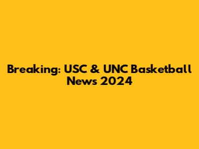 Breaking: USC & UNC Basketball News 2024