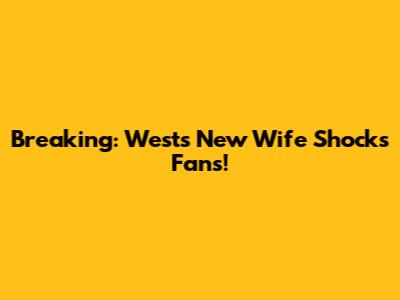 Breaking: West's New Wife Shocks Fans!