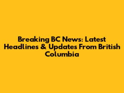 Breaking BC News: Latest Headlines & Updates From British Columbia