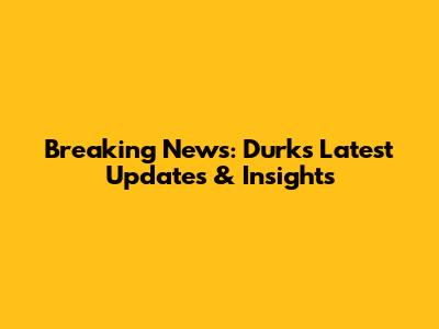 Breaking News: Durk's Latest Updates & Insights