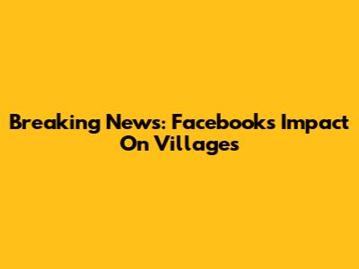 Breaking News: Facebook's Impact On Villages