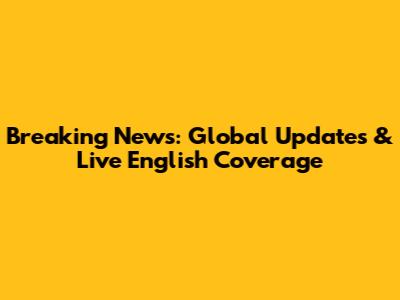 Breaking News: Global Updates & Live English Coverage