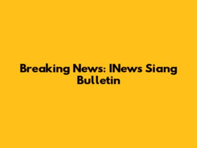 Breaking News: INews Siang Bulletin