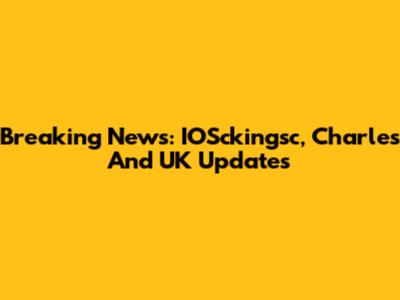 Breaking News: IOSckingsc, Charles And UK Updates