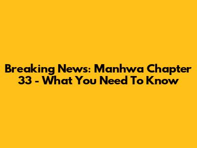Breaking News: Manhwa Chapter 33 - What You Need To Know