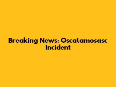 Breaking News: Oscalamosasc Incident