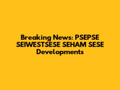Breaking News: PSEPSE SEIWESTSESE SEHAM SESE Developments