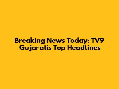 Breaking News Today: TV9 Gujarati's Top Headlines