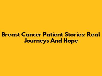 Breast Cancer Patient Stories: Real Journeys And Hope