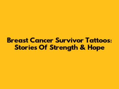 Breast Cancer Survivor Tattoos: Stories Of Strength & Hope