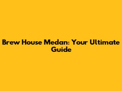 Brew House Medan: Your Ultimate Guide
