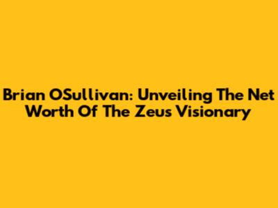 Brian O'Sullivan: Unveiling The Net Worth Of The Zeus Visionary