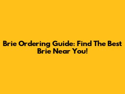 Brie Ordering Guide: Find The Best Brie Near You!