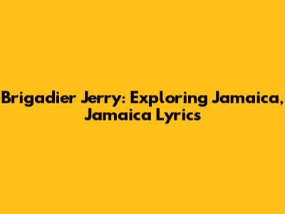 Brigadier Jerry: Exploring Jamaica, Jamaica Lyrics
