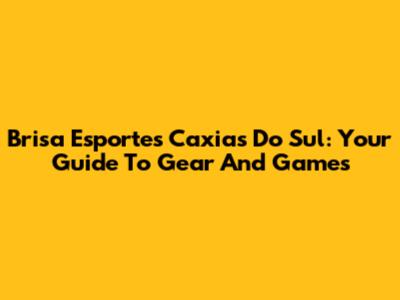 Brisa Esportes Caxias Do Sul: Your Guide To Gear And Games