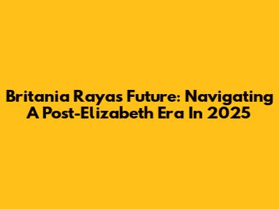 Britania Raya's Future: Navigating A Post-Elizabeth Era In 2025