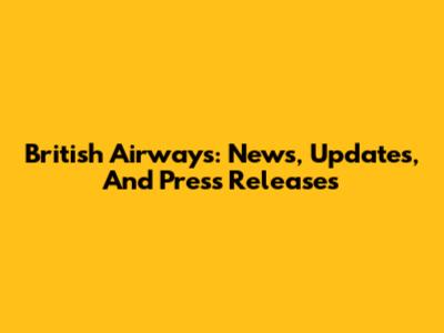 British Airways: News, Updates, And Press Releases