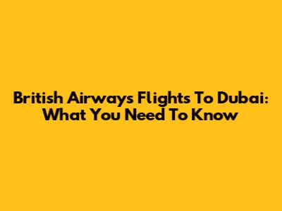 British Airways Flights To Dubai: What You Need To Know