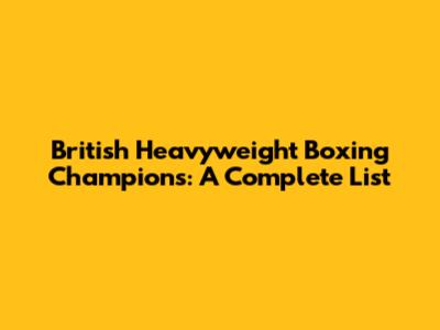 British Heavyweight Boxing Champions: A Complete List