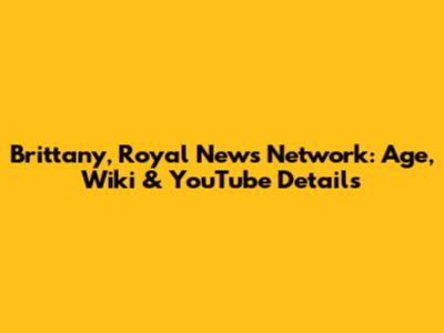 Brittany, Royal News Network: Age, Wiki & YouTube Details