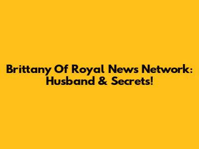 Brittany Of Royal News Network: Husband & Secrets!