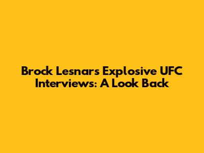 Brock Lesnar's Explosive UFC Interviews: A Look Back