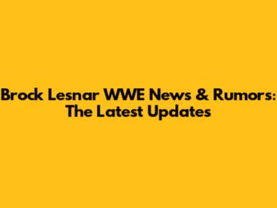 Brock Lesnar WWE News & Rumors: The Latest Updates