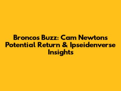Broncos Buzz: Cam Newton's Potential Return & Ipseidenverse Insights
